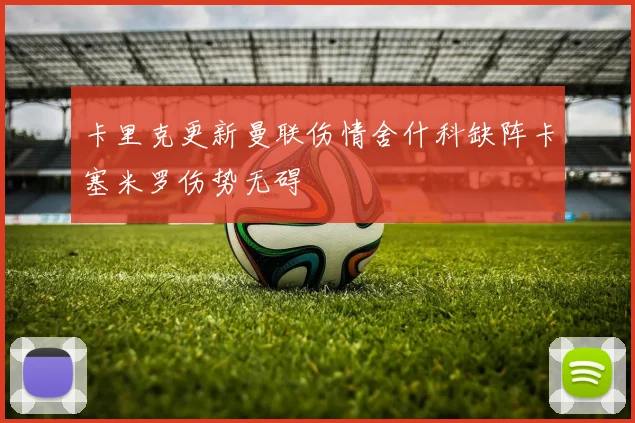 卡里克更新曼联伤情舍什科缺阵卡塞米罗伤势无碍