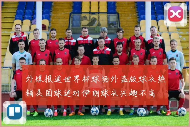 外媒报道世界杯球场外盗版球衣热销美国球迷对伊朗球衣兴趣不高