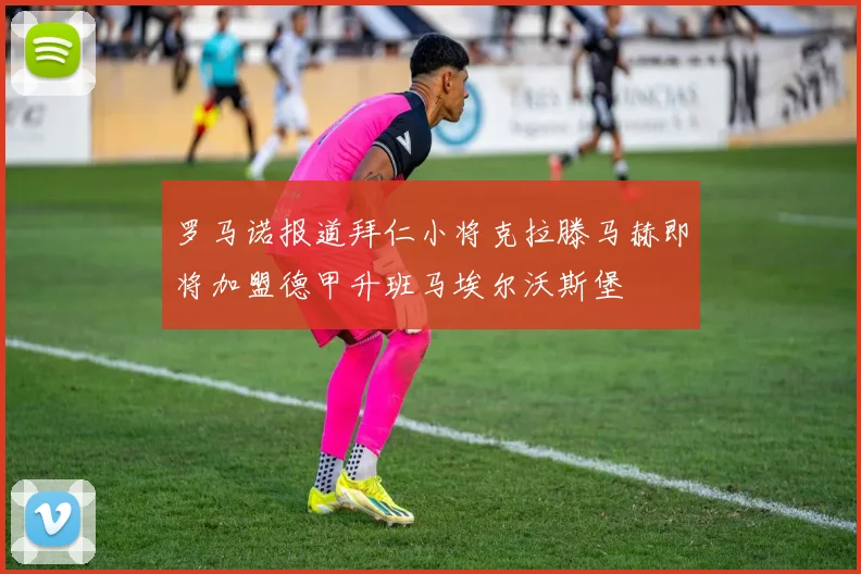 罗马诺报道拜仁小将克拉滕马赫即将加盟德甲升班马埃尔沃斯堡