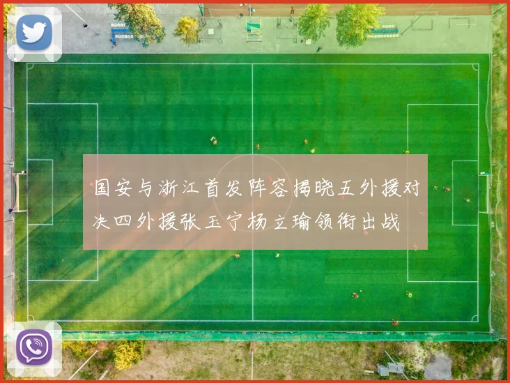 国安与浙江首发阵容揭晓五外援对决四外援张玉宁杨立瑜领衔出战