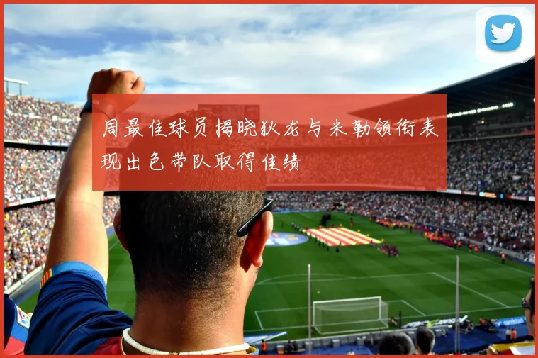 周最佳球员揭晓狄龙与米勒领衔表现出色带队取得佳绩