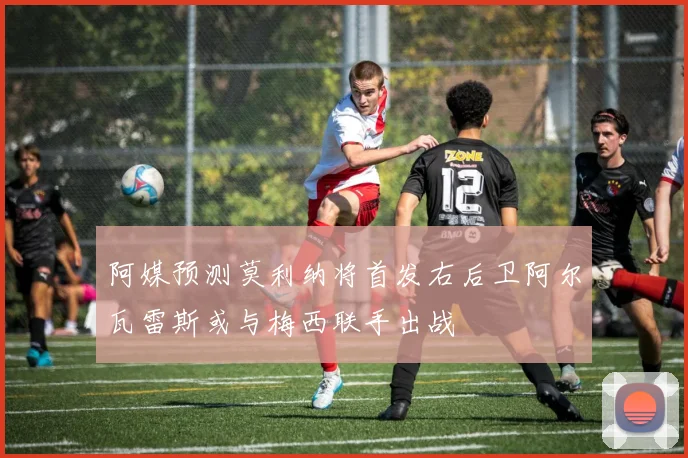 阿媒预测莫利纳将首发右后卫阿尔瓦雷斯或与梅西联手出战