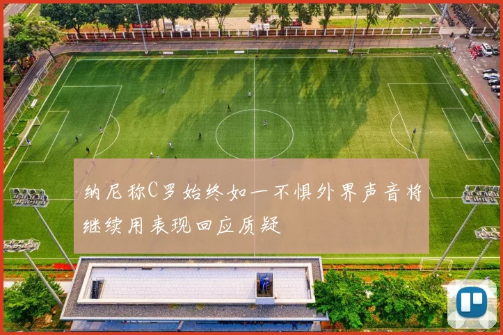 纳尼称C罗始终如一不惧外界声音将继续用表现回应质疑