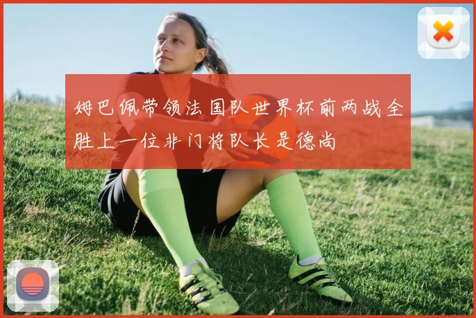姆巴佩带领法国队世界杯前两战全胜上一位非门将队长是德尚