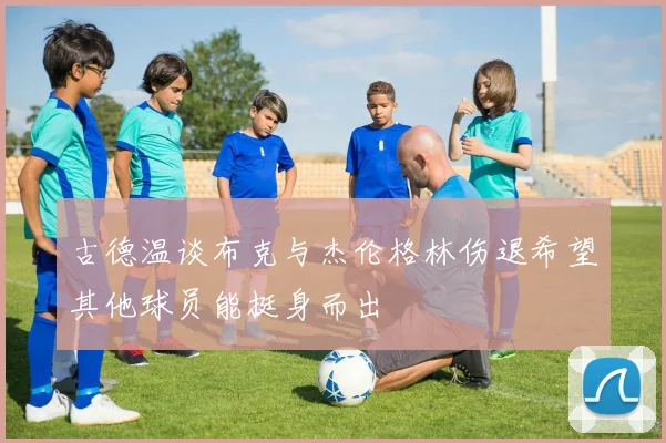 古德温谈布克与杰伦格林伤退希望其他球员能挺身而出