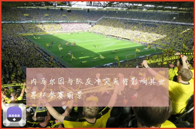 内马尔因与队友冲突或将影响其世界杯参赛前景