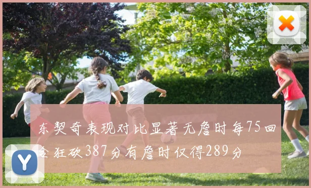 东契奇表现对比显著无詹时每75回合狂砍387分有詹时仅得289分