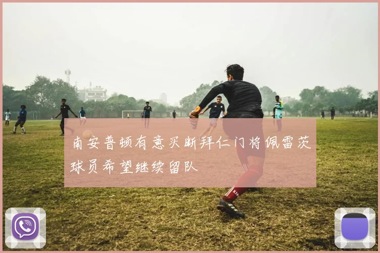 南安普顿有意买断拜仁门将佩雷茨球员希望继续留队