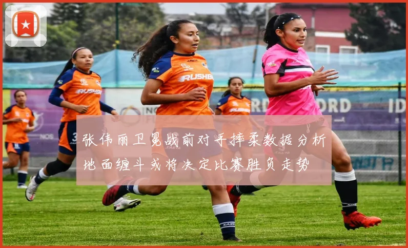 张伟丽卫冕战前对手摔柔数据分析地面缠斗或将决定比赛胜负走势